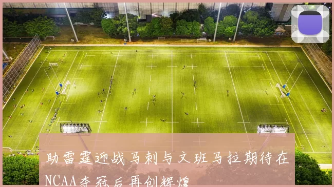 助雷霆迎战马刺与文班马拉期待在NCAA夺冠后再创辉煌