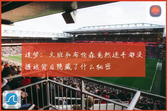 追梦：文班和布伦森竟然连手都没握这背后隐藏了什么秘密